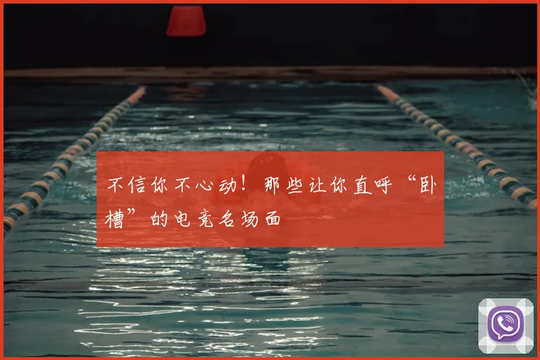 不信你不心动！那些让你直呼“卧槽”的电竞名场面