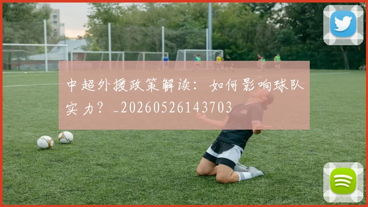 中超外援政策解读:如何影响球队实力?_20260526143703