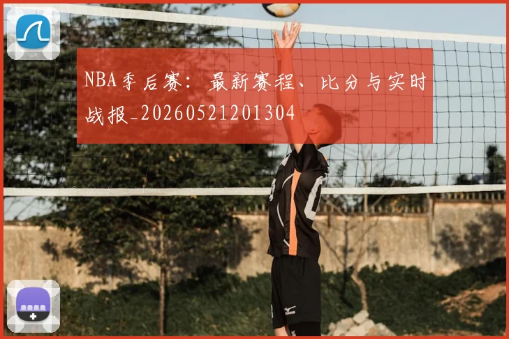 NBA季后赛：最新赛程、比分与实时战报_20260521201304