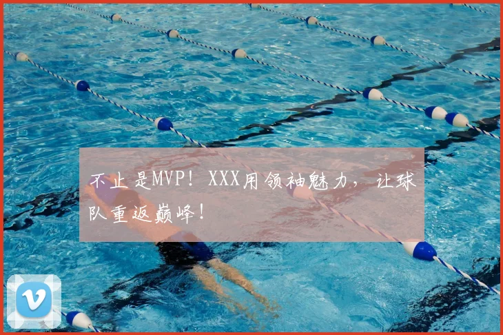 不止是MVP！XXX用领袖魅力，让球队重返巅峰！