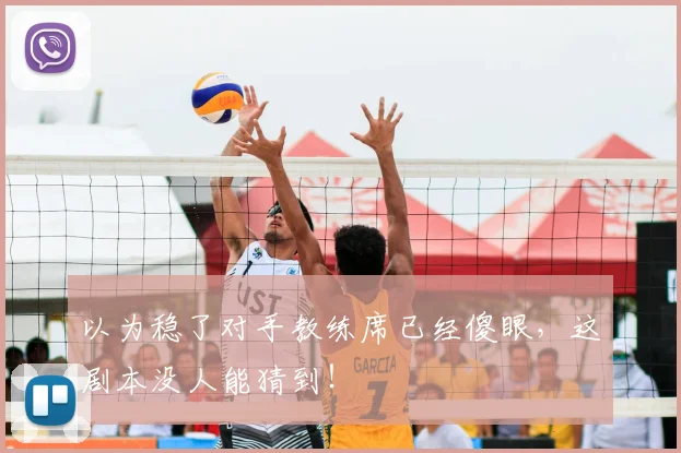 以为稳了对手教练席已经傻眼，这剧本没人能猜到！