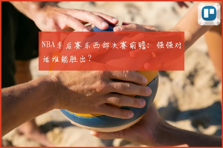 NBA季后赛东西部决赛前瞻：强强对话谁能胜出？