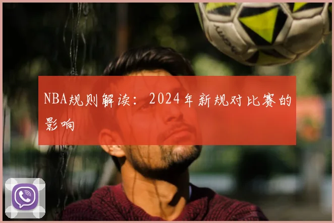 NBA规则解读:2024年新规对比赛的影响