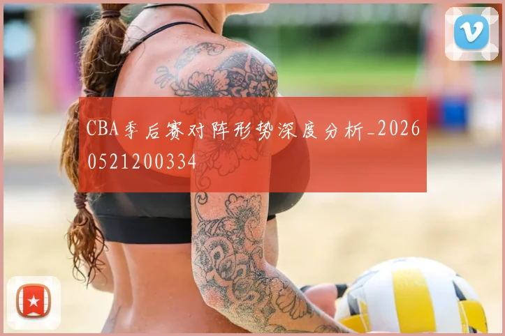 CBA季后赛对阵形势深度分析_20260521200334
