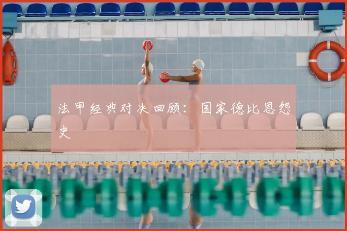 法甲经典对决回顾：国家德比恩怨史