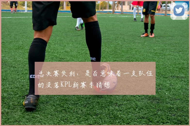 总决赛失利，是否意味着一支队伍的没落KPL新赛季猜想