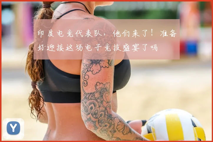 印度电竞代表队，他们来了！准备好迎接这场电子竞技盛宴了吗
