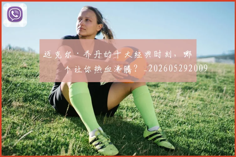 迈克尔·乔丹的十大经典时刻，哪一个让你热血沸腾？_20260529200906_20260610170358