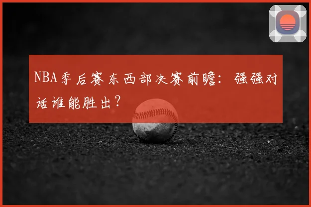 NBA季后赛东西部决赛前瞻：强强对话谁能胜出？