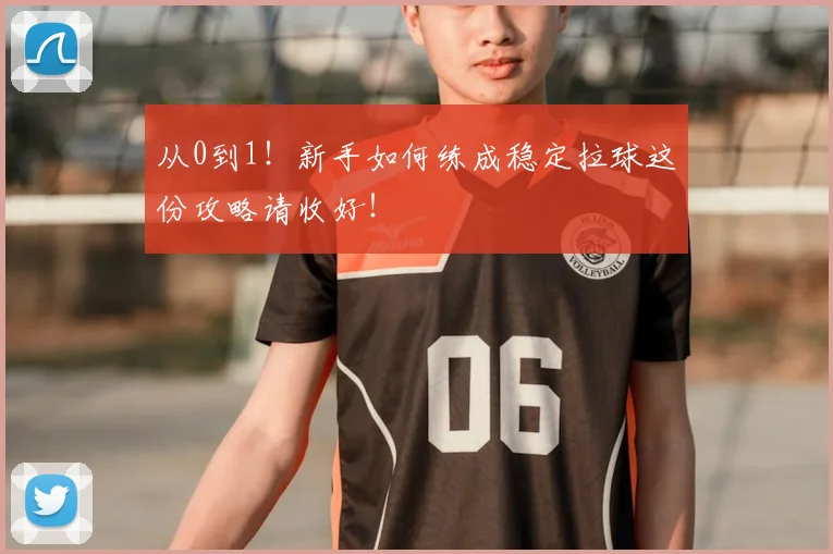 从0到1!新手如何练成稳定拉球这份攻略请收好!