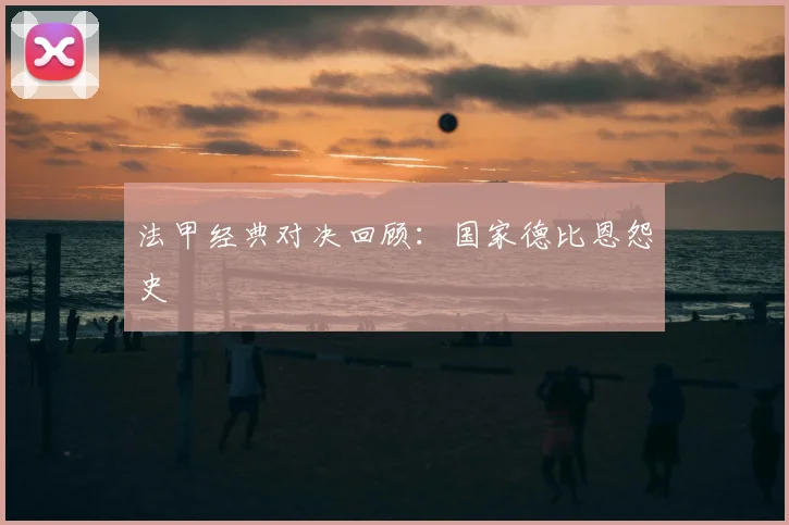 法甲经典对决回顾：国家德比恩怨史