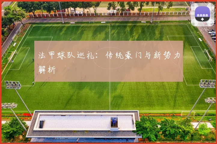 法甲球队巡礼：传统豪门与新势力解析