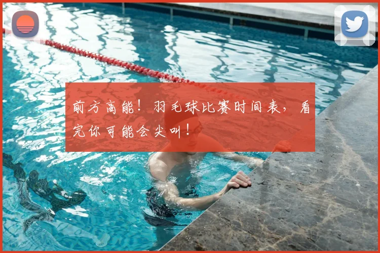 前方高能！羽毛球比赛时间表，看完你可能会尖叫！