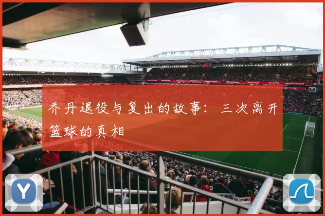 乔丹退役与复出的故事:三次离开篮球的真相