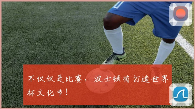 不仅仅是比赛，波士顿将打造世界杯文化节！