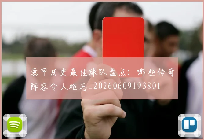 意甲历史最佳球队盘点:哪些传奇阵容令人难忘_20260609193801