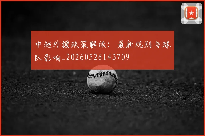 中超外援政策解读：最新规则与球队影响_20260526143709