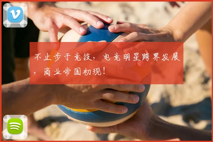 不止步于竞技，电竞明星跨界发展，商业帝国初现！