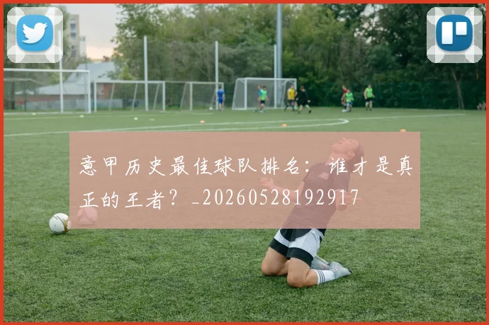 意甲历史最佳球队排名：谁才是真正的王者？_20260528192917