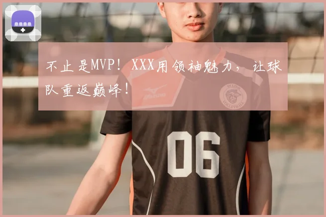 不止是MVP！XXX用领袖魅力，让球队重返巅峰！