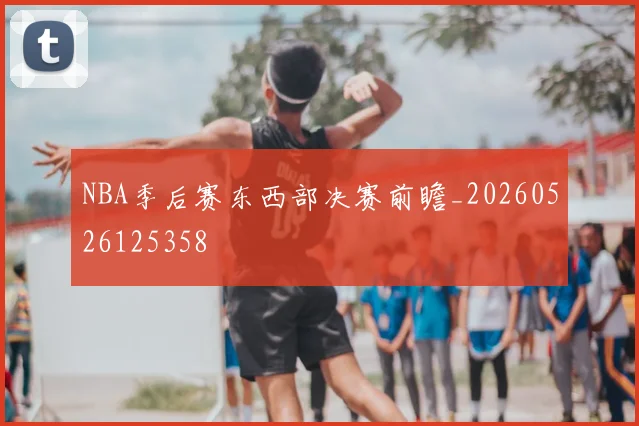 NBA季后赛东西部决赛前瞻_20260526125358